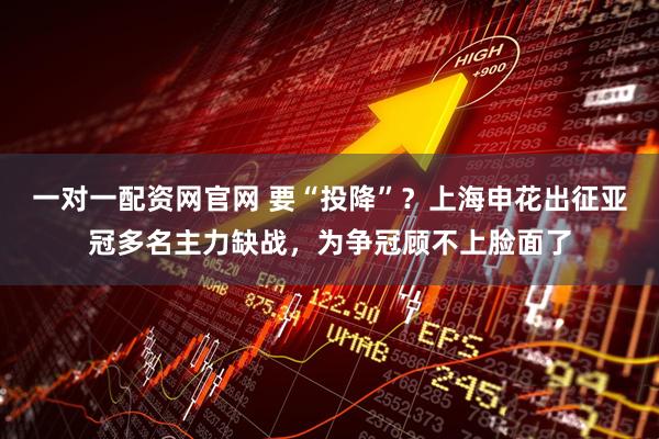 一对一配资网官网 要“投降”？上海申花出征亚冠多名主力缺战，为争冠顾不上脸面了