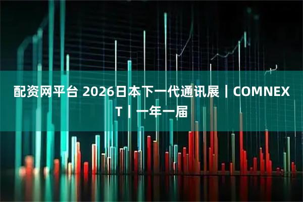 配资网平台 2026日本下一代通讯展｜COMNEXT｜一年一届