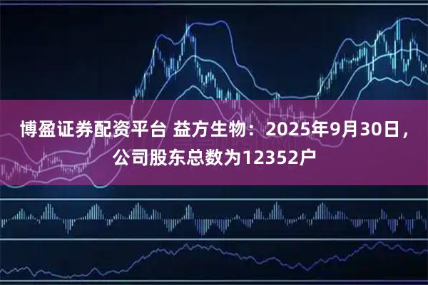 博盈证券配资平台 益方生物：2025年9月30日，公司股东总数为12352户