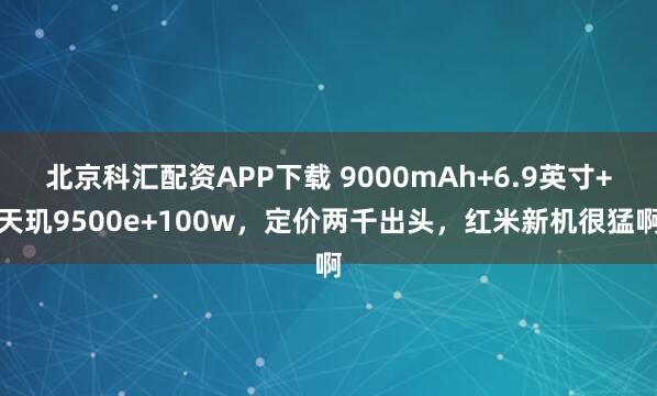 北京科汇配资APP下载 9000mAh+6.9英寸+天玑9500e+100w，定价两千出头，红米新机很猛啊