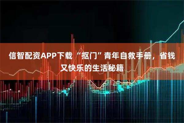 信智配资APP下载 “抠门”青年自救手册，省钱又快乐的生活秘籍
