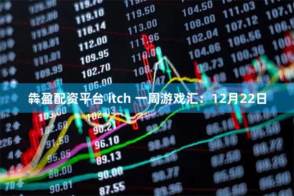 犇盈配资平台 itch 一周游戏汇：12月22日