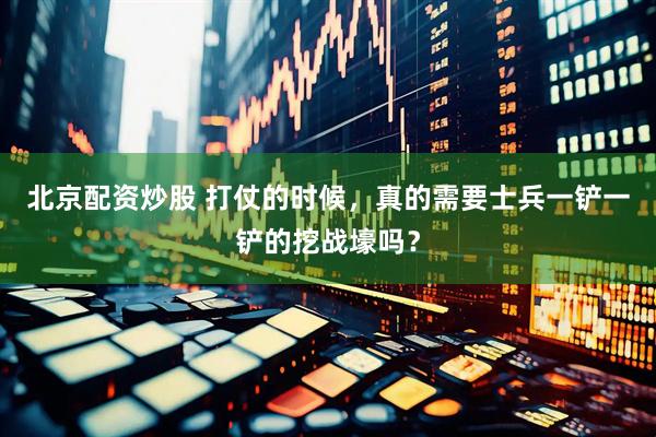 北京配资炒股 打仗的时候，真的需要士兵一铲一铲的挖战壕吗？