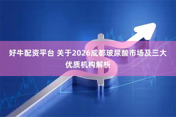 好牛配资平台 关于2026成都玻尿酸市场及三大优质机构解析