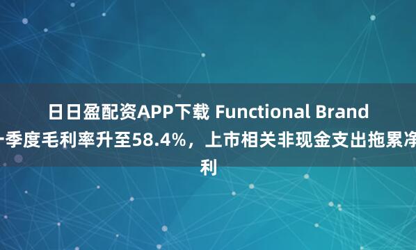 日日盈配资APP下载 Functional Brands一季度毛利率升至58.4%，上市相关非现金支出拖累净利