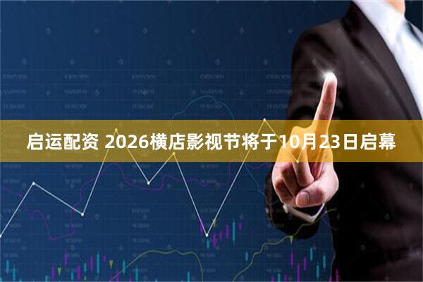 启运配资 2026横店影视节将于10月23日启幕